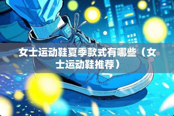 女士运动鞋夏季款式有哪些（女士运动鞋推荐）