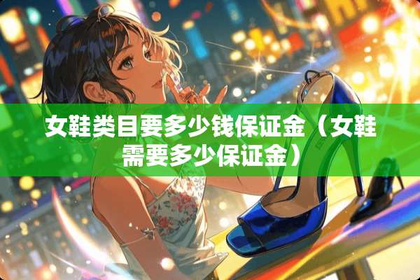 女鞋类目要多少钱保证金（女鞋需要多少保证金）
