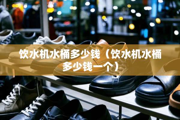 饮水机水桶多少钱（饮水机水桶多少钱一个）