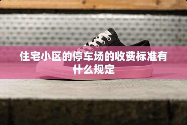 住宅小区的停车场的收费标准有什么规定