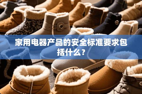 家用电器产品的安全标准要求包括什么？