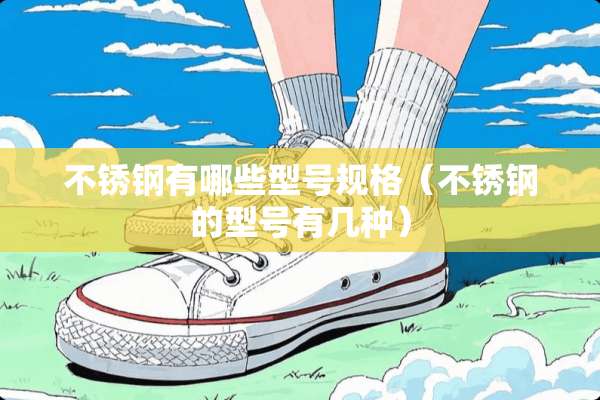 不锈钢有哪些型号规格（不锈钢的型号有几种）