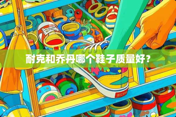 耐克和乔丹哪个鞋子质量好？