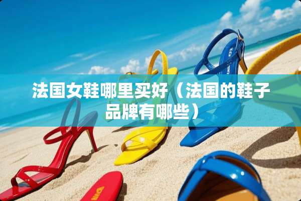 法国女鞋哪里买好（法国的鞋子品牌有哪些）