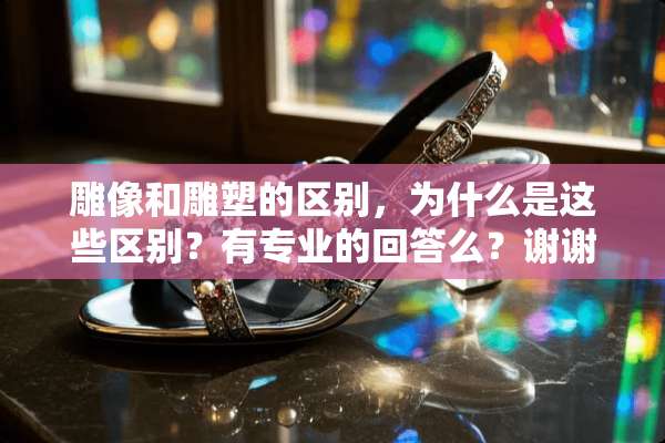 雕像和雕塑的区别，为什么是这些区别？有专业的回答么？谢谢···