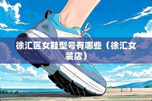 徐汇区女鞋型号有哪些（徐汇女装店）