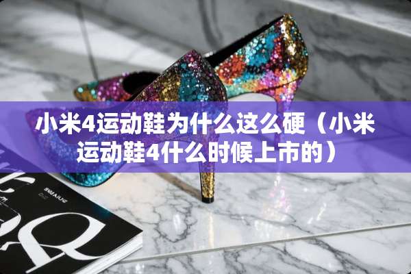 小米4运动鞋为什么这么硬（小米运动鞋4什么时候上市的）