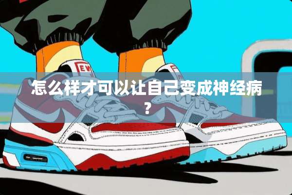 怎么样才可以让自己变成神经病？
