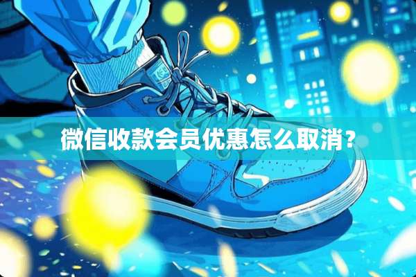 微信收款会员优惠怎么取消？