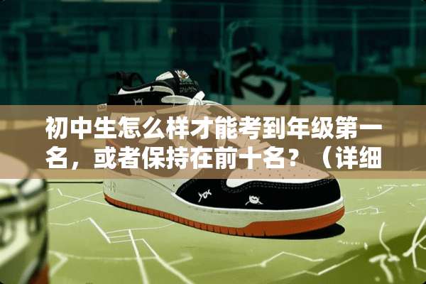 初中生怎么样才能考到年级第一名，或者保持在前十名？（详细的来）