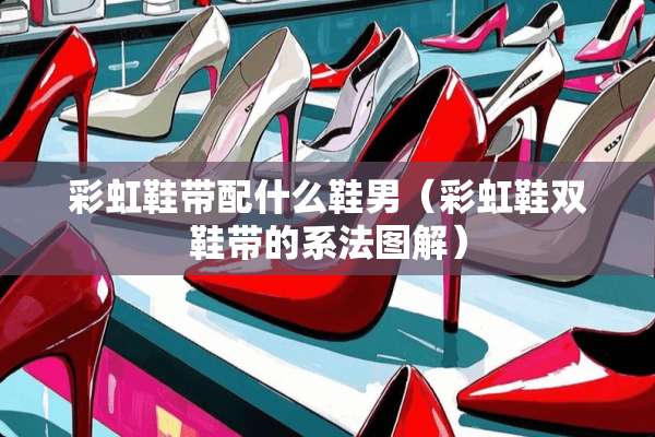 彩虹鞋带配什么鞋男（彩虹鞋双鞋带的系法图解）