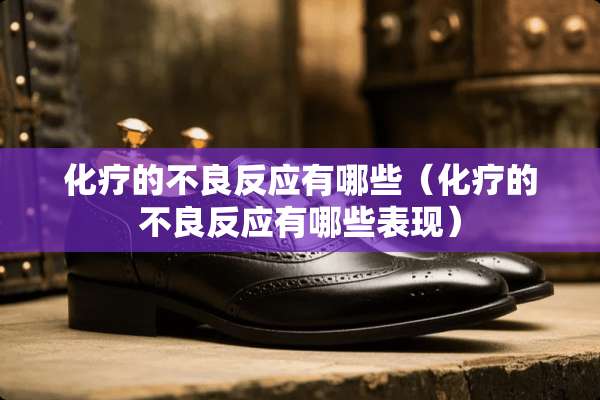 化疗的**反应有哪些（化疗的**反应有哪些表现）