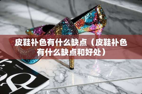 皮鞋补色有什么缺点（皮鞋补色有什么缺点和好处）