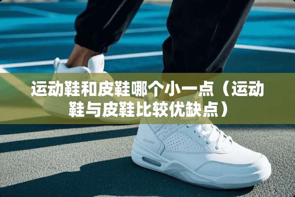 运动鞋和皮鞋哪个小一点（运动鞋与皮鞋比较优缺点）