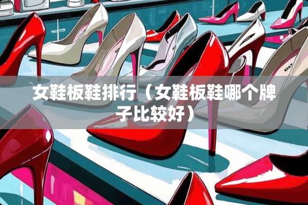 女鞋板鞋排行（女鞋板鞋哪个牌子比较好）
