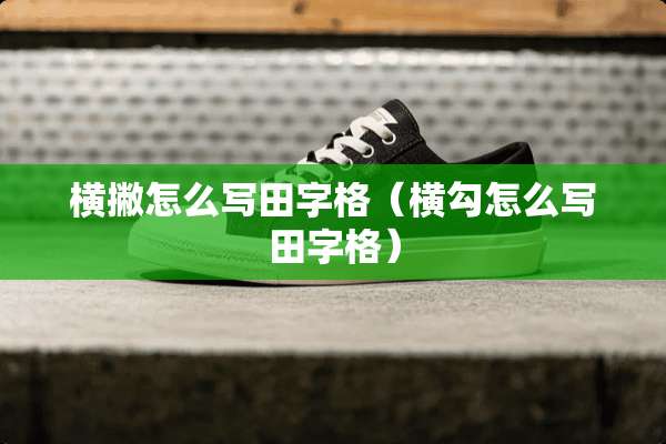 横撇怎么写田字格（横勾怎么写田字格）