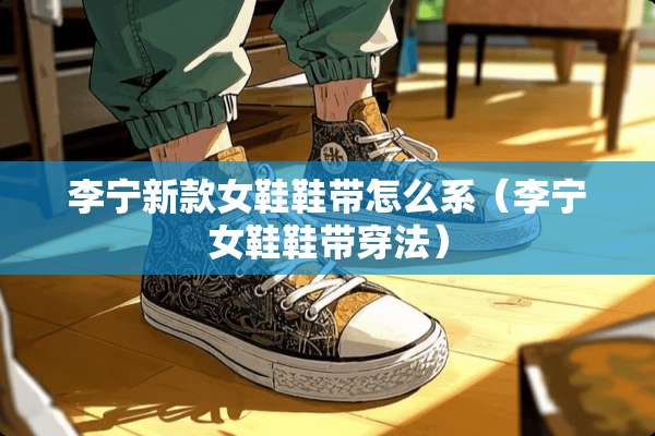 李宁新款女鞋鞋带怎么系（李宁女鞋鞋带穿法）
