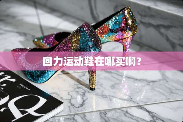 回力运动鞋在哪买啊？
