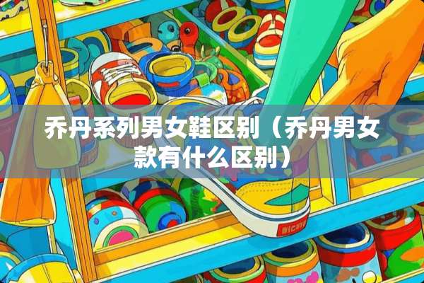 乔丹系列男女鞋区别（乔丹男女款有什么区别）