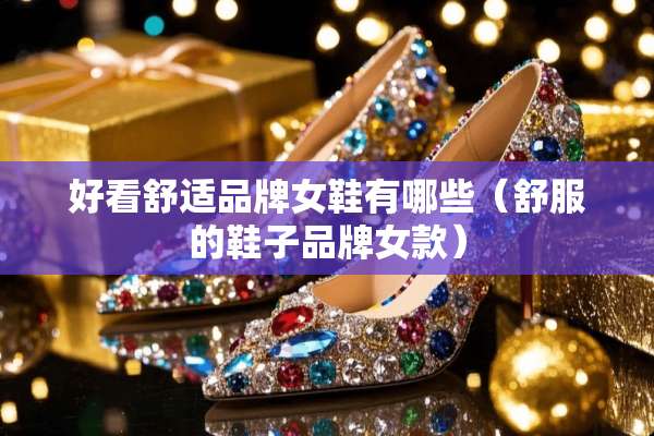 好看舒适品牌女鞋有哪些（舒服的鞋子品牌女款）