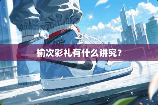 榆次彩礼有什么讲究？