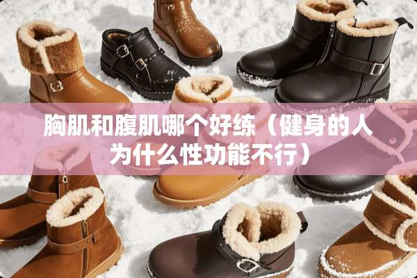 胸肌和腹肌哪个好练（健身的人为什么性功能不行）