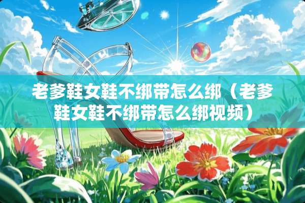 老爹鞋女鞋不绑带怎么绑（老爹鞋女鞋不绑带怎么绑视频）