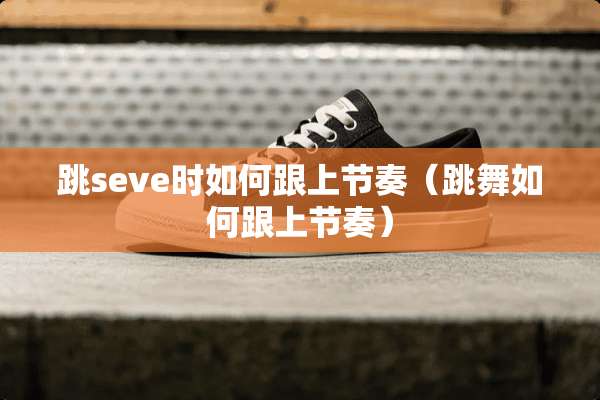 跳seve时如何跟上节奏（跳舞如何跟上节奏）