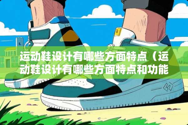 运动鞋设计有哪些方面特点（运动鞋设计有哪些方面特点和功能）