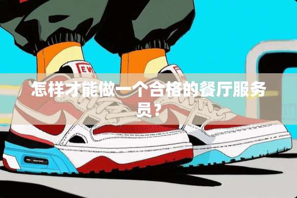 怎样才能做一个合格的餐厅服务员？