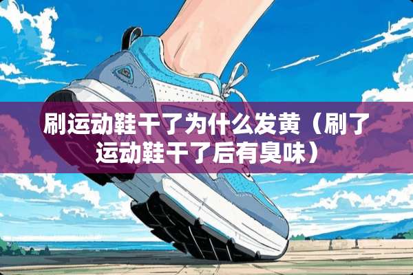 刷运动鞋干了为什么发黄（刷了运动鞋干了后有臭味）