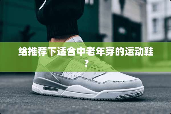 给推荐下适合中老年穿的运动鞋？
