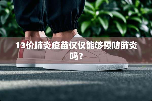 13价肺炎**仅仅能够预防肺炎吗？