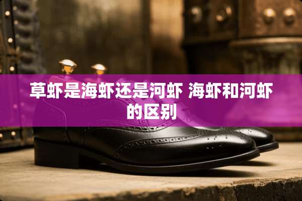 草虾是海虾还是河虾 海虾和河虾的区别