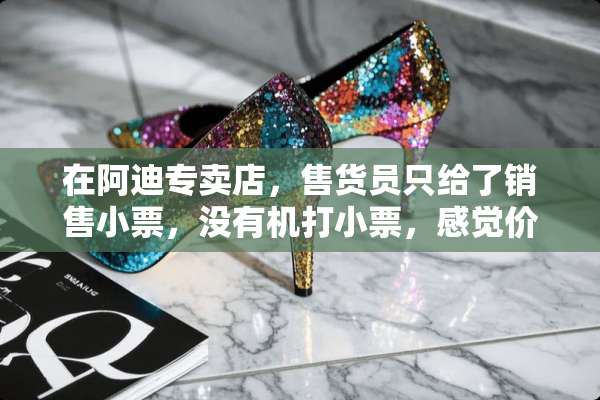 在阿迪专卖店，售货员只给了销售小票，没有机打小票，感觉价格都是售？
