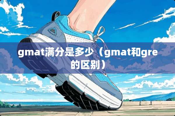gmat满分是多少（gmat和gre的区别）