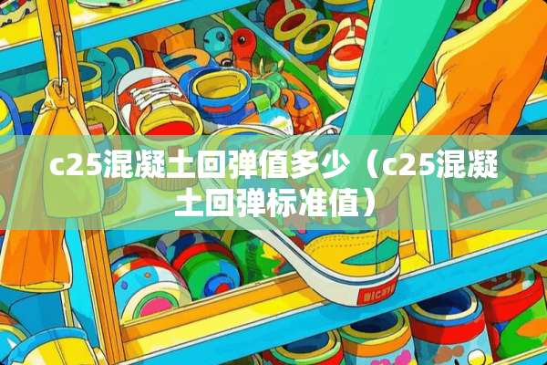 c25混凝土回弹值多少（c25混凝土回弹标准值）