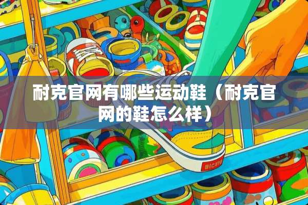 耐克官网有哪些运动鞋（耐克官网的鞋怎么样）