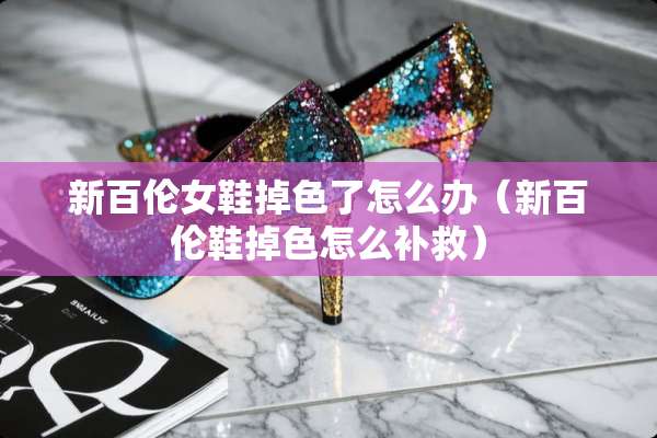 新百伦女鞋掉色了怎么办（新百伦鞋掉色怎么补救）