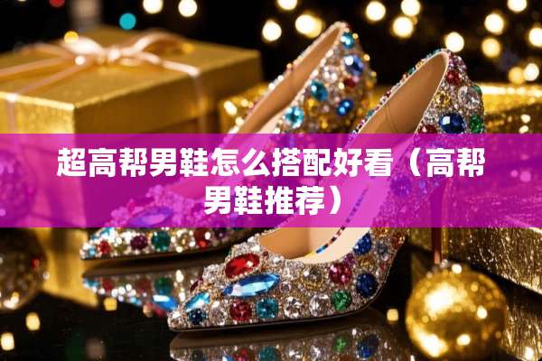 超高帮男鞋怎么搭配好看（高帮男鞋推荐）