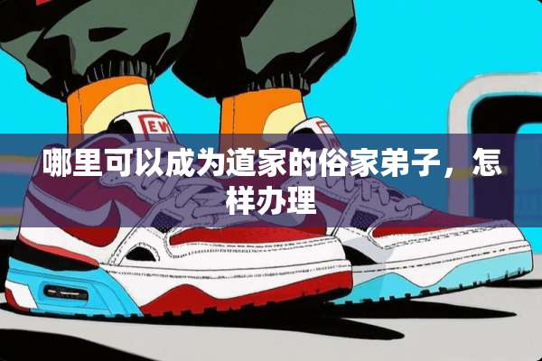 哪里可以成为道家的俗家弟子，怎样办理