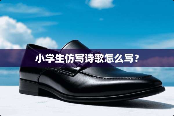 小学生仿写诗歌怎么写？