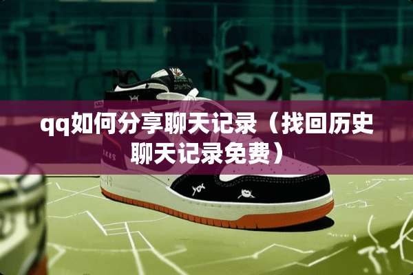 qq如何分享聊天记录（找回历史聊天记录免费）