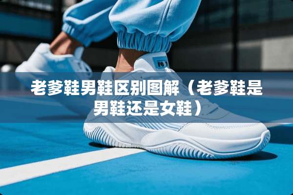 老爹鞋男鞋区别图解（老爹鞋是男鞋还是女鞋）