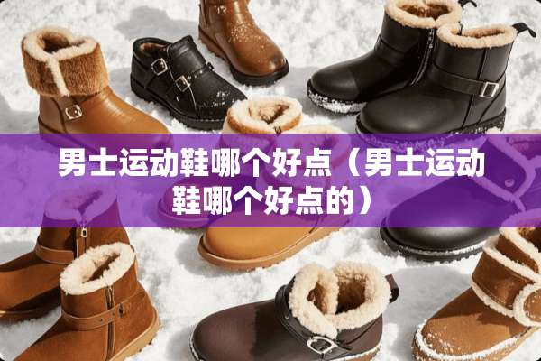 男士运动鞋哪个好点（男士运动鞋哪个好点的）