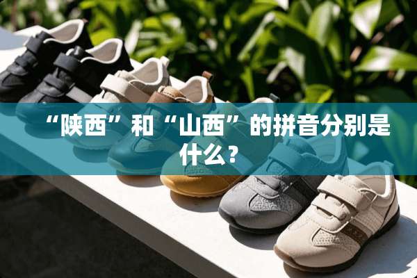 “陕西”和“山西”的拼音分别是什么？