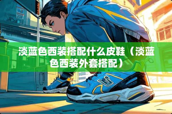 淡蓝色西装搭配什么皮鞋（淡蓝色西装外套搭配）