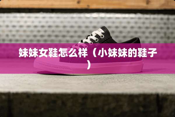 妹妹女鞋怎么样（小妹妹的鞋子）