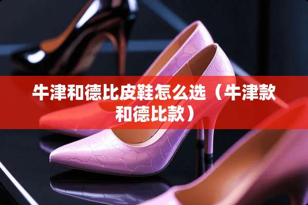 牛津和德比皮鞋怎么选（牛津款和德比款）