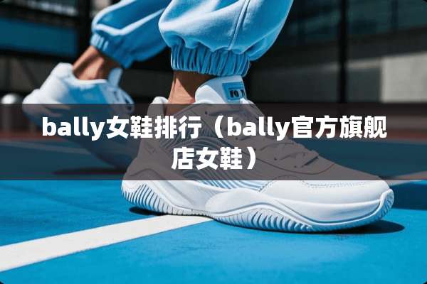 bally女鞋排行（bally官方旗舰店女鞋）
